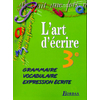 L'ART D'ECRIRE 3EME ELEVE 1999 -GRAMMAIRE-VOCABULAIRE-EXPRESSION ECRITE