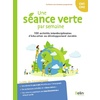 UNE SEANCE VERTE PAR SEMAINE - 100 ACTIVITES INTERDISCIPLINAIRES D'EDUCATION AU DEVELOPPEMENT DURABL