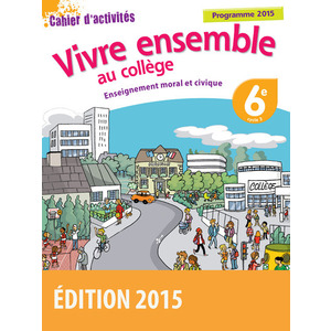 VIVRE ENSEMBLE AU COLLEGE ENSEIGNEMENT MORAL ET CIVIQUE 6E 2015 CAHIER D'ACTIVITES DE L'ELEVE