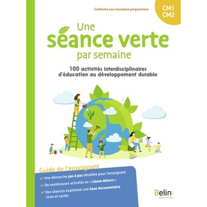 UNE SEANCE VERTE PAR SEMAINE - 100 ACTIVITES INTERDISCIPLINAIRES D'EDUCATION AU DEVELOPPEMENT DURABL